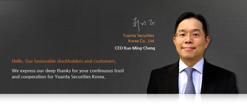 Hello. Our honorable stockholders and customers. We express our deep thanks for your continuous trust and cooperation for Yuanta Securities Korea. Yuanta Securities Korea Co., Ltd. CEO Kuo Ming-Cheng